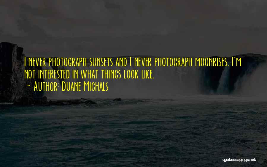 Duane Michals Quotes: I Never Photograph Sunsets And I Never Photograph Moonrises. I'm Not Interested In What Things Look Like.