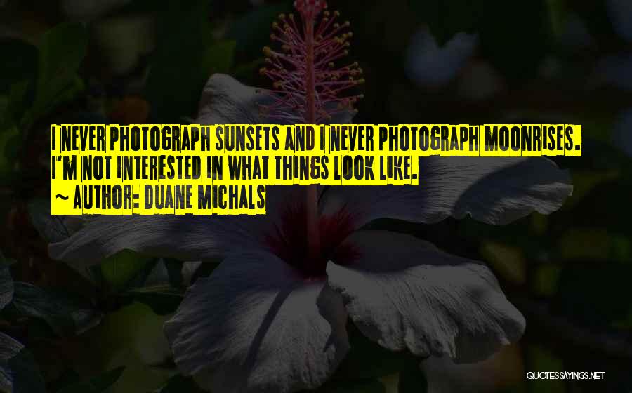 Duane Michals Quotes: I Never Photograph Sunsets And I Never Photograph Moonrises. I'm Not Interested In What Things Look Like.