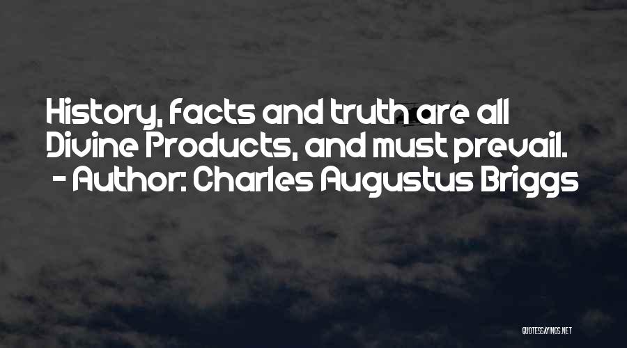 Charles Augustus Briggs Quotes: History, Facts And Truth Are All Divine Products, And Must Prevail.