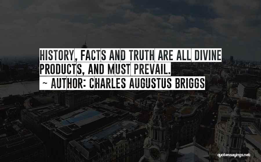 Charles Augustus Briggs Quotes: History, Facts And Truth Are All Divine Products, And Must Prevail.