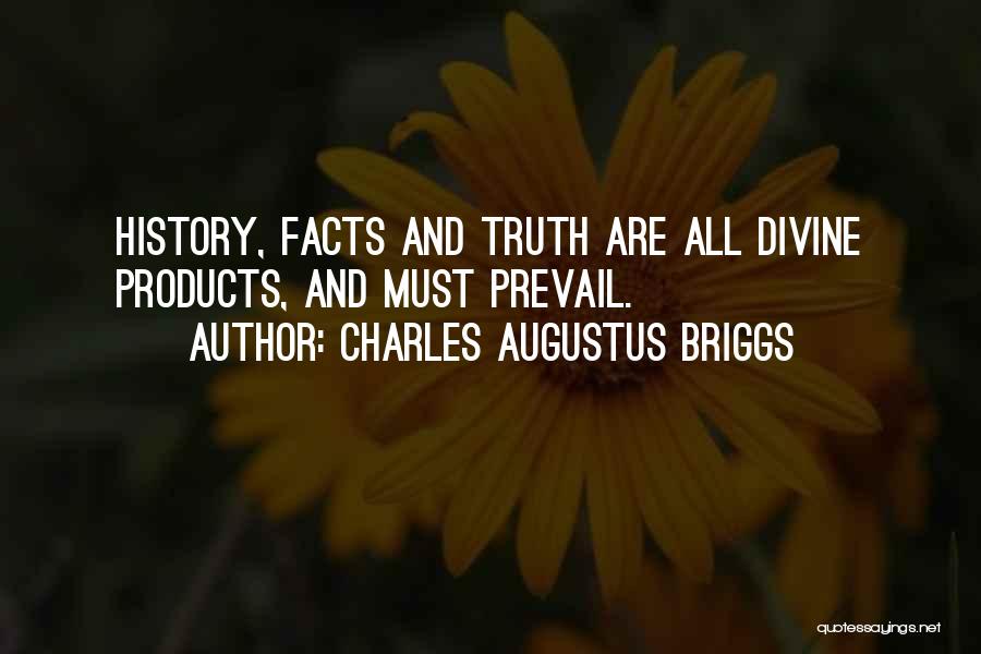 Charles Augustus Briggs Quotes: History, Facts And Truth Are All Divine Products, And Must Prevail.