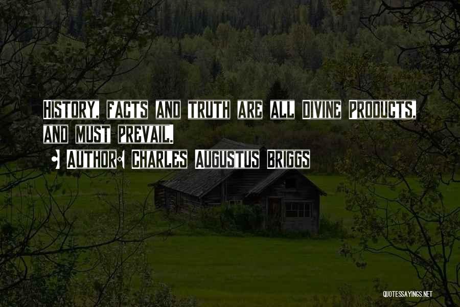 Charles Augustus Briggs Quotes: History, Facts And Truth Are All Divine Products, And Must Prevail.