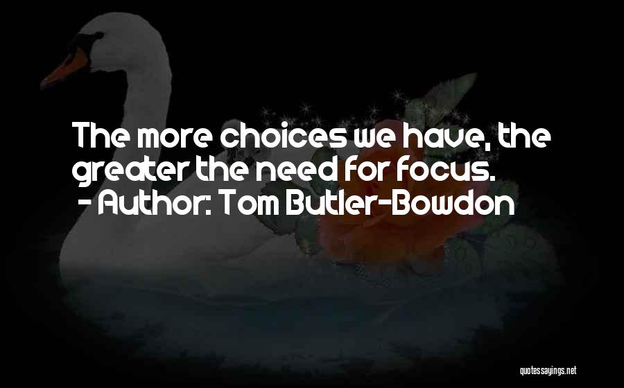 Tom Butler-Bowdon Quotes: The More Choices We Have, The Greater The Need For Focus.