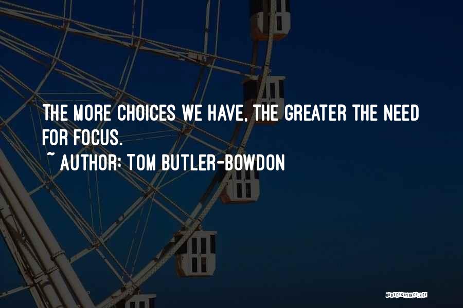 Tom Butler-Bowdon Quotes: The More Choices We Have, The Greater The Need For Focus.