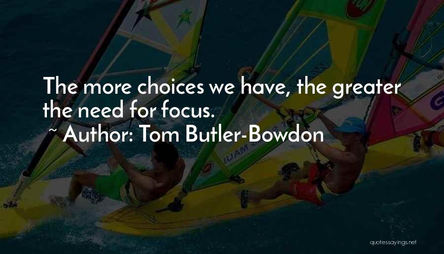 Tom Butler-Bowdon Quotes: The More Choices We Have, The Greater The Need For Focus.