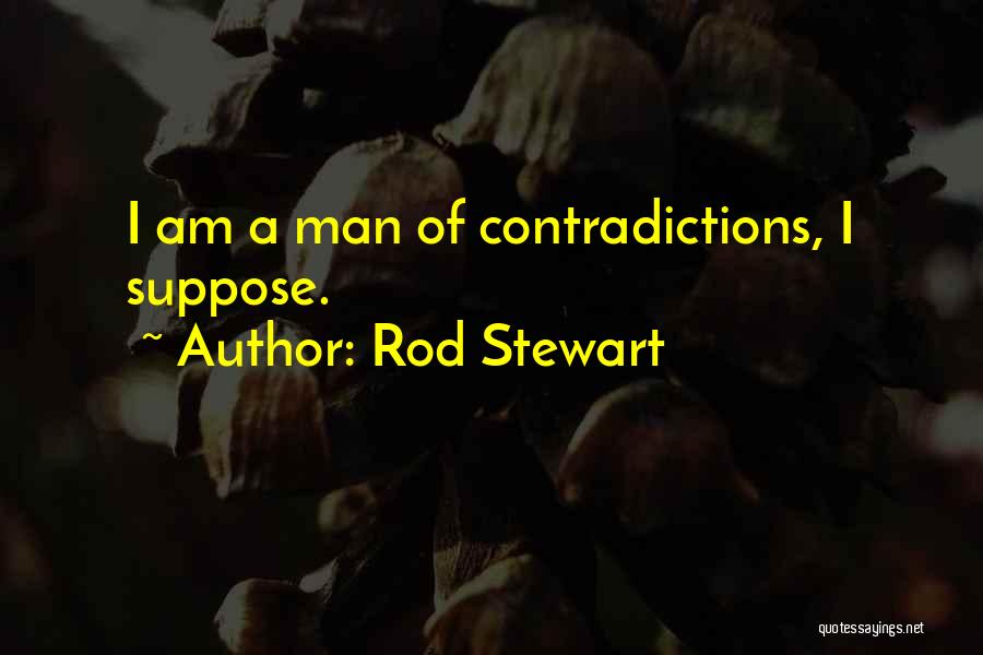 Rod Stewart Quotes: I Am A Man Of Contradictions, I Suppose.