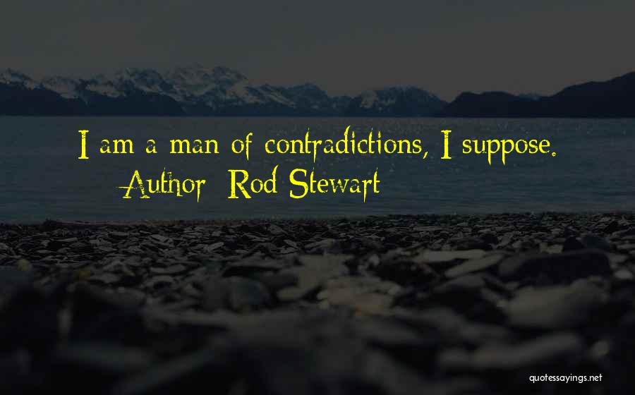 Rod Stewart Quotes: I Am A Man Of Contradictions, I Suppose.