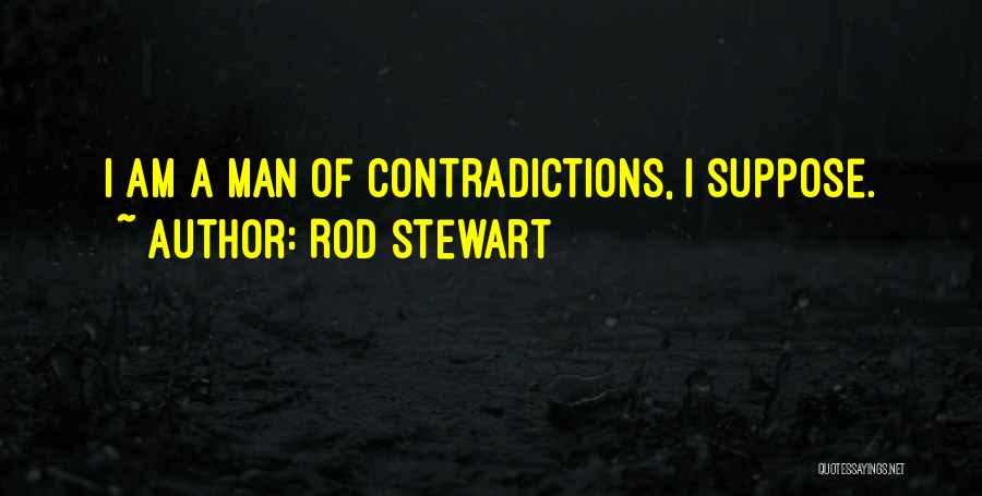 Rod Stewart Quotes: I Am A Man Of Contradictions, I Suppose.