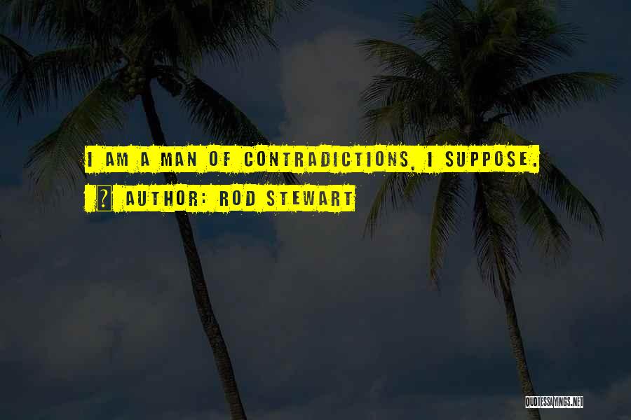 Rod Stewart Quotes: I Am A Man Of Contradictions, I Suppose.