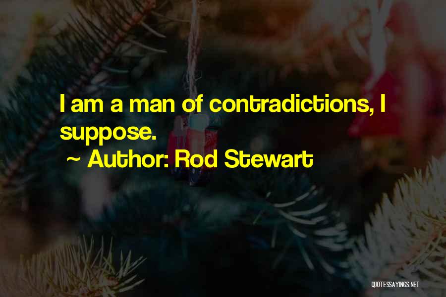 Rod Stewart Quotes: I Am A Man Of Contradictions, I Suppose.