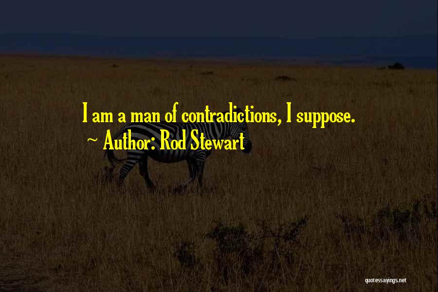 Rod Stewart Quotes: I Am A Man Of Contradictions, I Suppose.