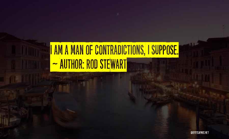 Rod Stewart Quotes: I Am A Man Of Contradictions, I Suppose.