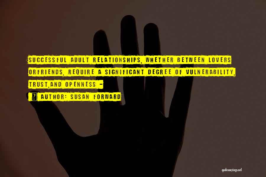 Susan Forward Quotes: Successful Adult Relationships, Whether Between Lovers Orfriends, Require A Significant Degree Of Vulnerability, Trust,and Openness -