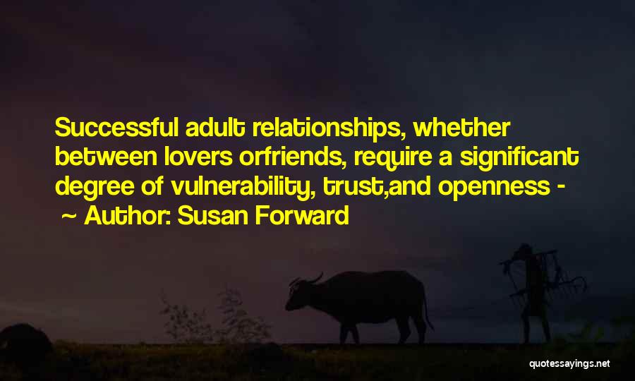 Susan Forward Quotes: Successful Adult Relationships, Whether Between Lovers Orfriends, Require A Significant Degree Of Vulnerability, Trust,and Openness -