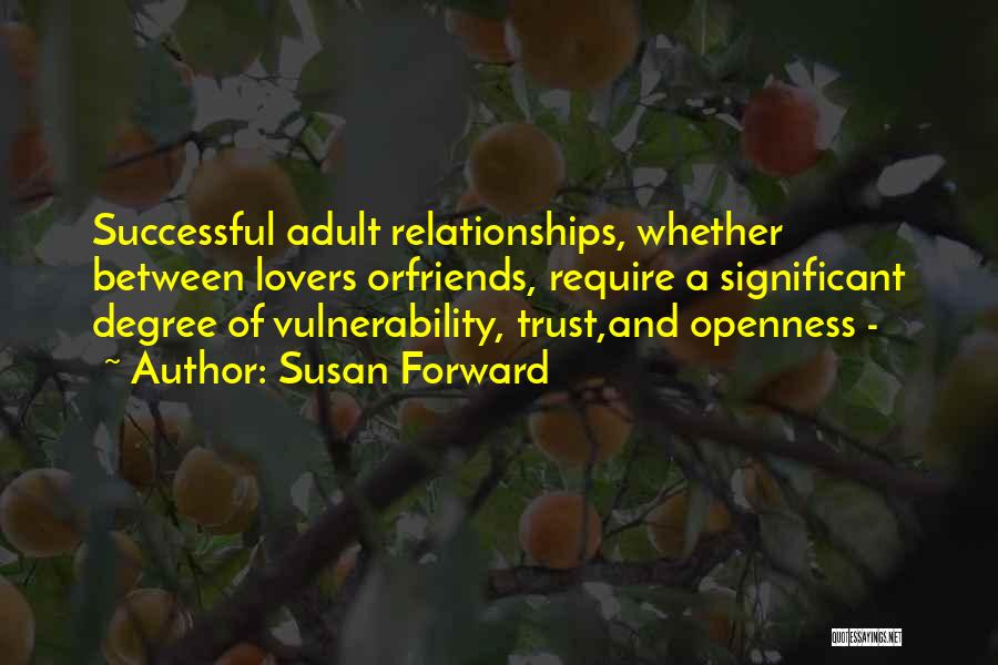 Susan Forward Quotes: Successful Adult Relationships, Whether Between Lovers Orfriends, Require A Significant Degree Of Vulnerability, Trust,and Openness -