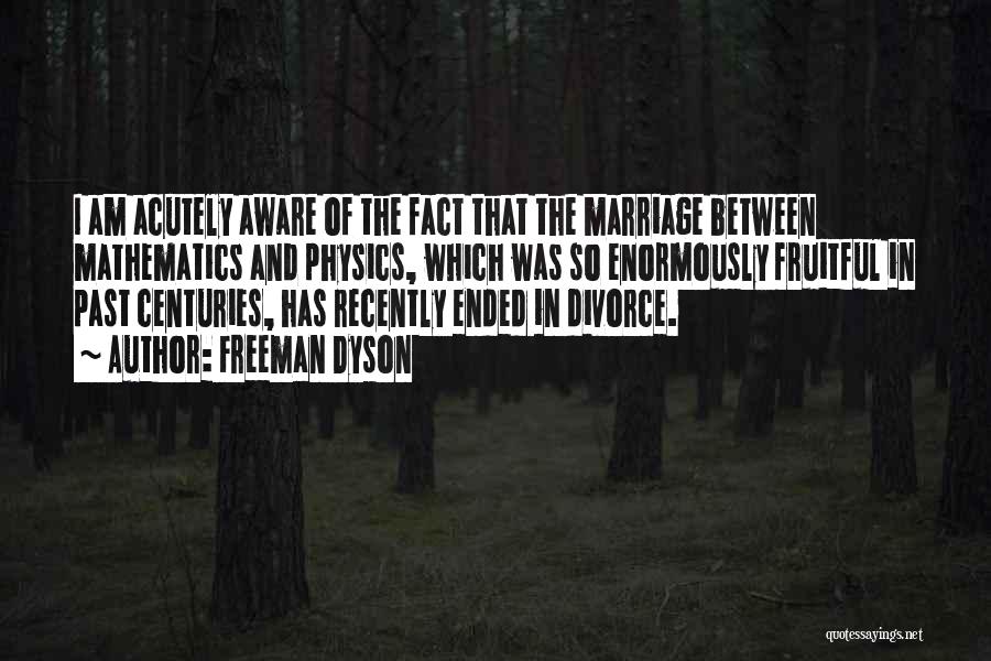 Freeman Dyson Quotes: I Am Acutely Aware Of The Fact That The Marriage Between Mathematics And Physics, Which Was So Enormously Fruitful In