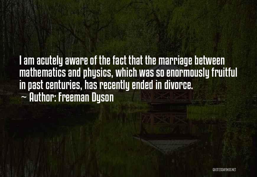 Freeman Dyson Quotes: I Am Acutely Aware Of The Fact That The Marriage Between Mathematics And Physics, Which Was So Enormously Fruitful In