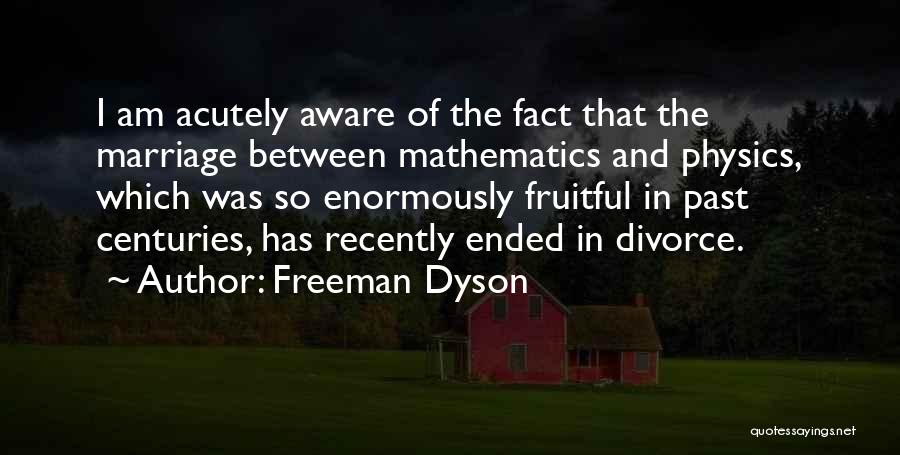 Freeman Dyson Quotes: I Am Acutely Aware Of The Fact That The Marriage Between Mathematics And Physics, Which Was So Enormously Fruitful In