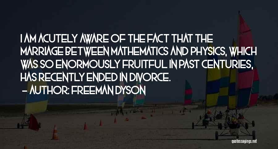 Freeman Dyson Quotes: I Am Acutely Aware Of The Fact That The Marriage Between Mathematics And Physics, Which Was So Enormously Fruitful In