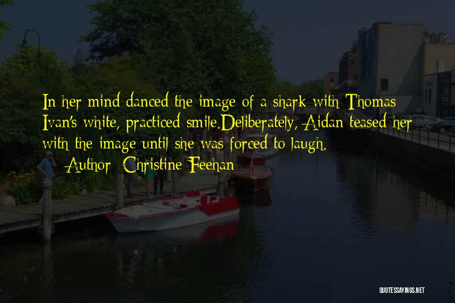 Christine Feehan Quotes: In Her Mind Danced The Image Of A Shark With Thomas Ivan's White, Practiced Smile.deliberately, Aidan Teased Her With The