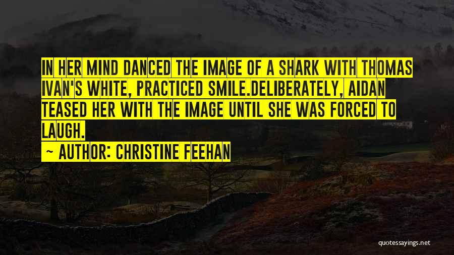 Christine Feehan Quotes: In Her Mind Danced The Image Of A Shark With Thomas Ivan's White, Practiced Smile.deliberately, Aidan Teased Her With The