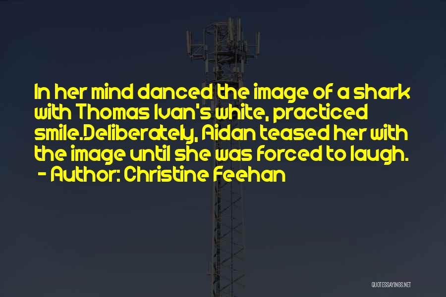 Christine Feehan Quotes: In Her Mind Danced The Image Of A Shark With Thomas Ivan's White, Practiced Smile.deliberately, Aidan Teased Her With The
