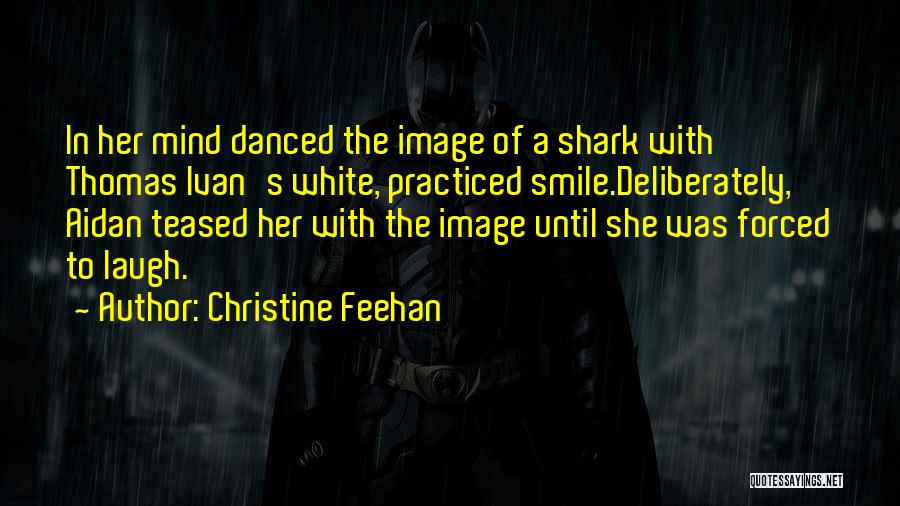 Christine Feehan Quotes: In Her Mind Danced The Image Of A Shark With Thomas Ivan's White, Practiced Smile.deliberately, Aidan Teased Her With The