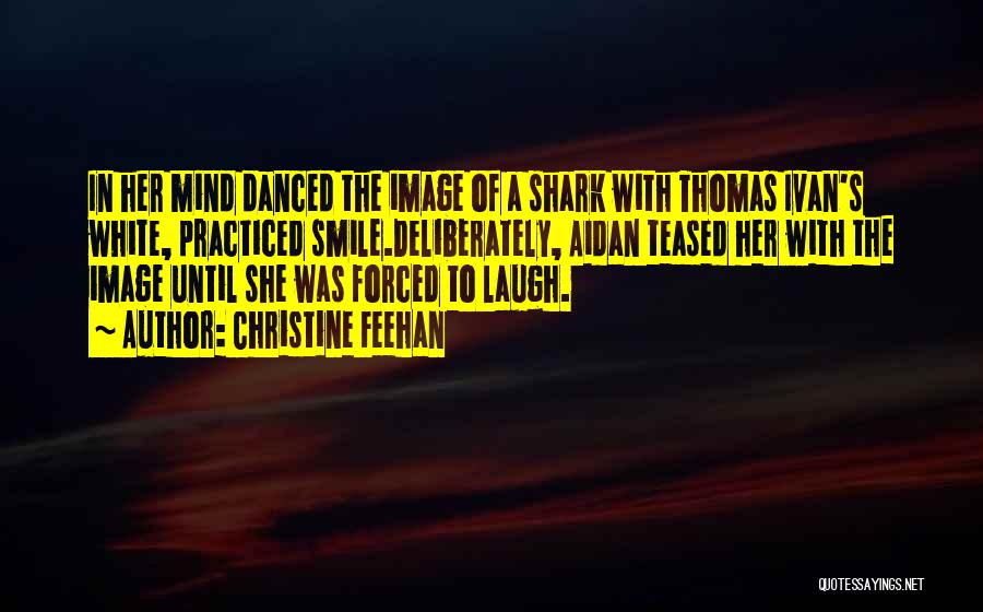 Christine Feehan Quotes: In Her Mind Danced The Image Of A Shark With Thomas Ivan's White, Practiced Smile.deliberately, Aidan Teased Her With The