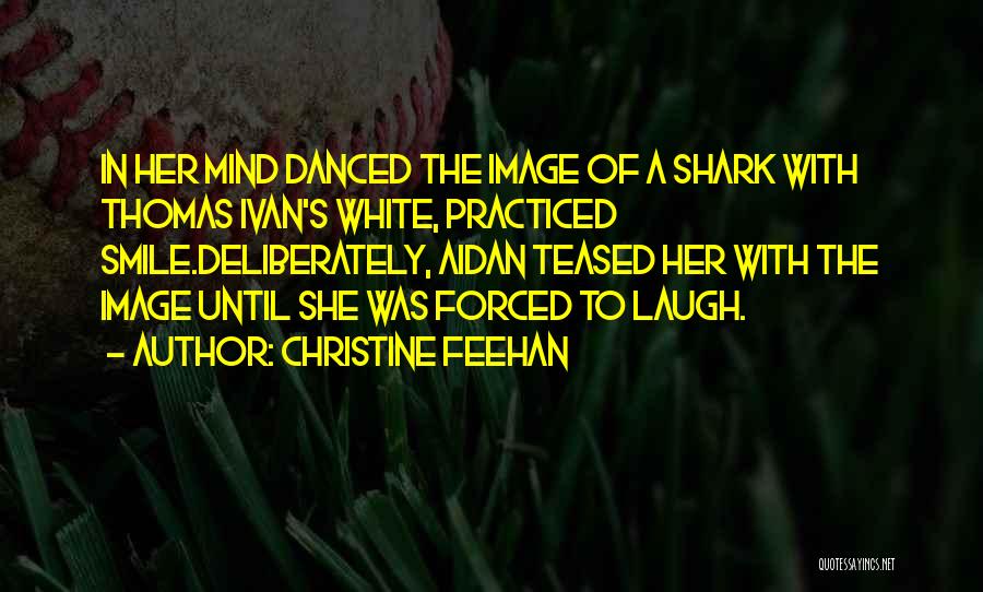 Christine Feehan Quotes: In Her Mind Danced The Image Of A Shark With Thomas Ivan's White, Practiced Smile.deliberately, Aidan Teased Her With The