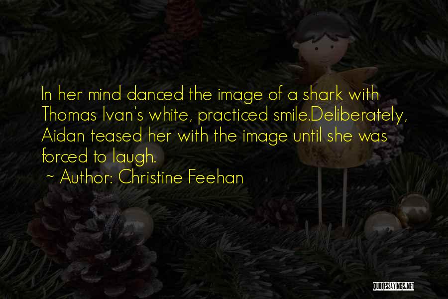Christine Feehan Quotes: In Her Mind Danced The Image Of A Shark With Thomas Ivan's White, Practiced Smile.deliberately, Aidan Teased Her With The