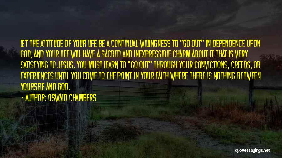 Oswald Chambers Quotes: Let The Attitude Of Your Life Be A Continual Willingness To Go Out In Dependence Upon God, And Your Life