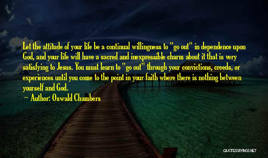 Oswald Chambers Quotes: Let The Attitude Of Your Life Be A Continual Willingness To Go Out In Dependence Upon God, And Your Life