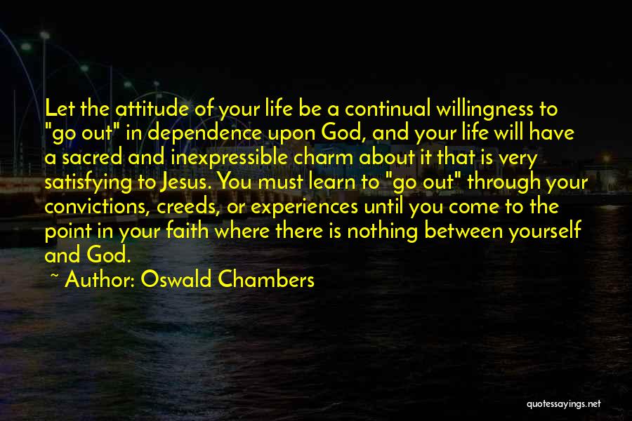 Oswald Chambers Quotes: Let The Attitude Of Your Life Be A Continual Willingness To Go Out In Dependence Upon God, And Your Life