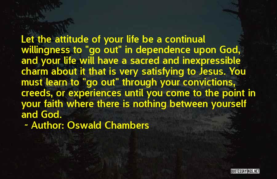 Oswald Chambers Quotes: Let The Attitude Of Your Life Be A Continual Willingness To Go Out In Dependence Upon God, And Your Life