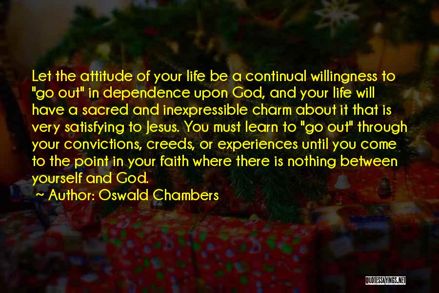 Oswald Chambers Quotes: Let The Attitude Of Your Life Be A Continual Willingness To Go Out In Dependence Upon God, And Your Life