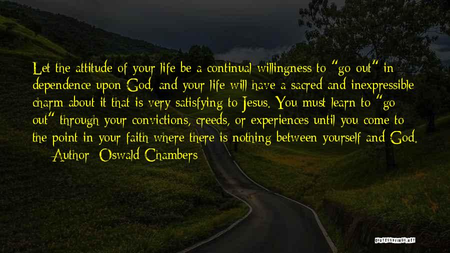 Oswald Chambers Quotes: Let The Attitude Of Your Life Be A Continual Willingness To Go Out In Dependence Upon God, And Your Life