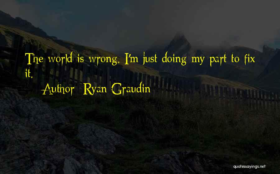 Ryan Graudin Quotes: The World Is Wrong. I'm Just Doing My Part To Fix It.