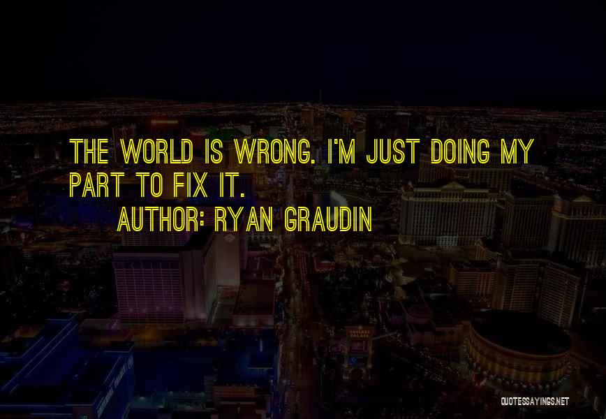 Ryan Graudin Quotes: The World Is Wrong. I'm Just Doing My Part To Fix It.