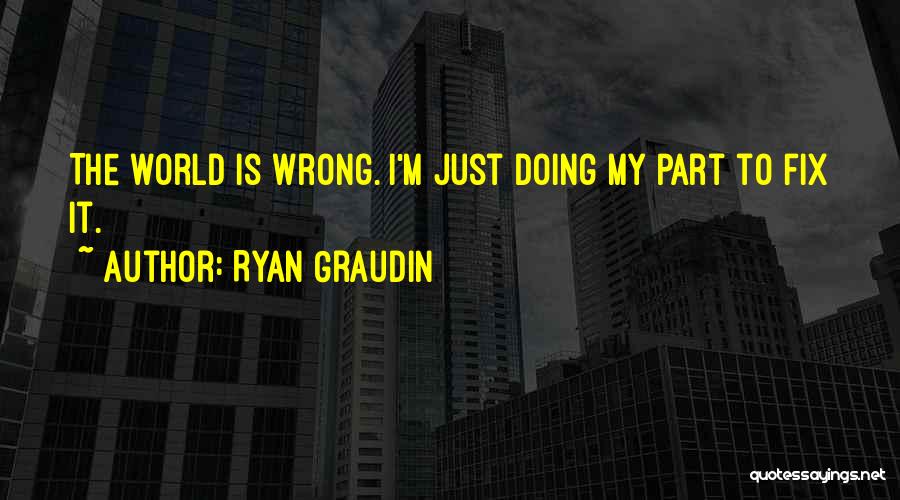 Ryan Graudin Quotes: The World Is Wrong. I'm Just Doing My Part To Fix It.