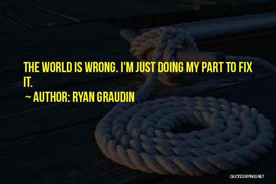 Ryan Graudin Quotes: The World Is Wrong. I'm Just Doing My Part To Fix It.