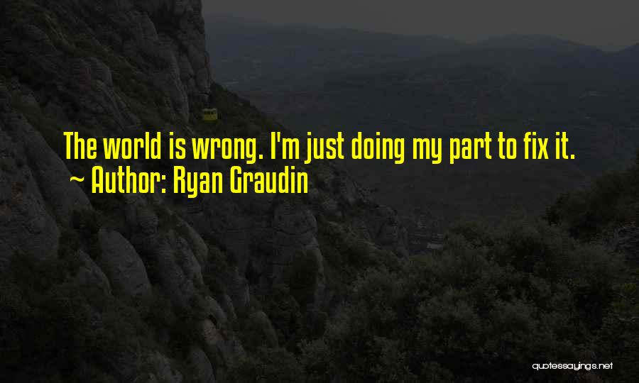 Ryan Graudin Quotes: The World Is Wrong. I'm Just Doing My Part To Fix It.