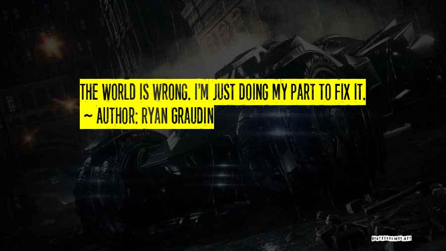 Ryan Graudin Quotes: The World Is Wrong. I'm Just Doing My Part To Fix It.