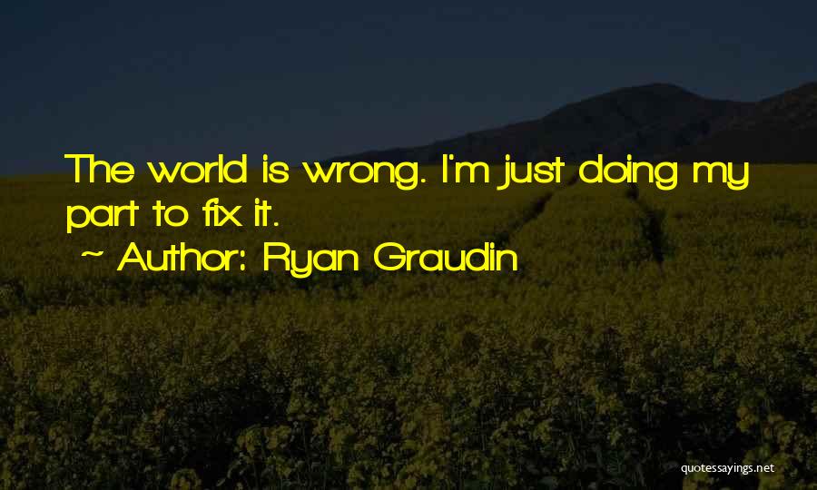Ryan Graudin Quotes: The World Is Wrong. I'm Just Doing My Part To Fix It.