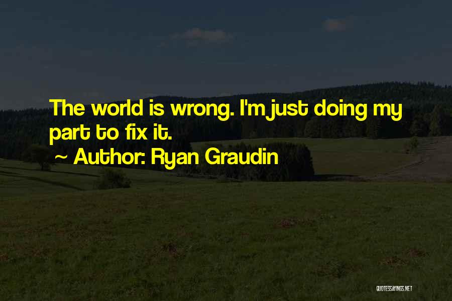 Ryan Graudin Quotes: The World Is Wrong. I'm Just Doing My Part To Fix It.