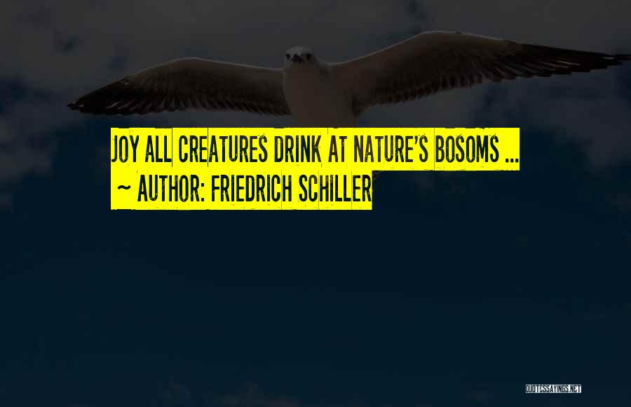 Friedrich Schiller Quotes: Joy All Creatures Drink At Nature's Bosoms ...