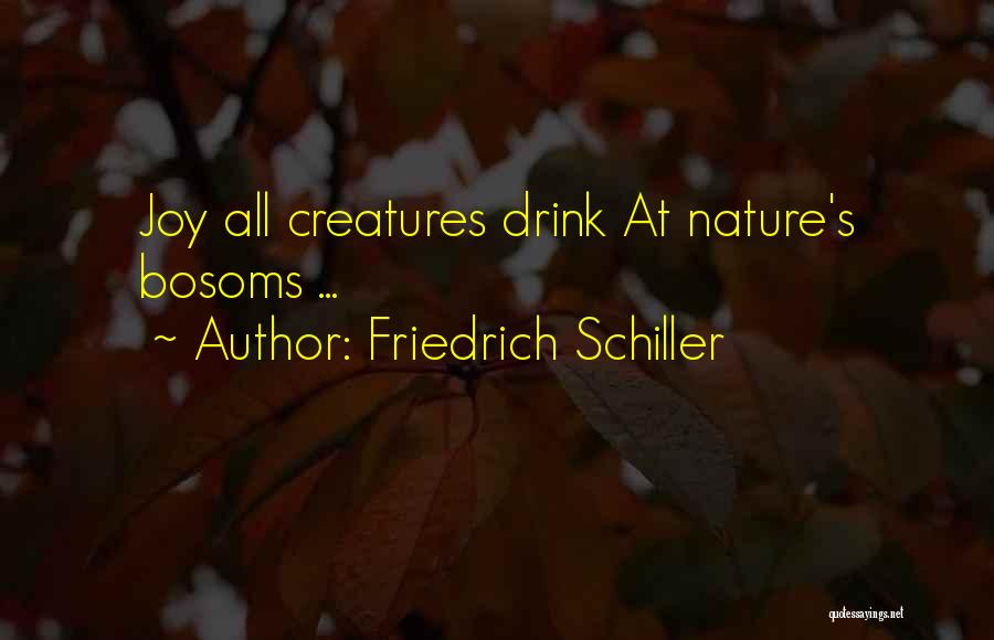 Friedrich Schiller Quotes: Joy All Creatures Drink At Nature's Bosoms ...