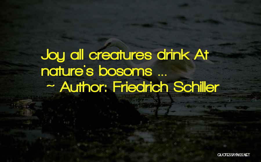 Friedrich Schiller Quotes: Joy All Creatures Drink At Nature's Bosoms ...