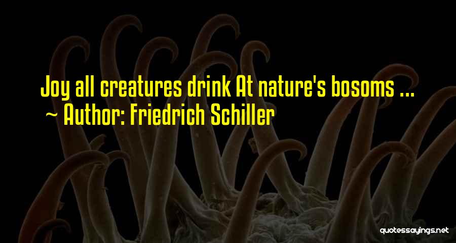 Friedrich Schiller Quotes: Joy All Creatures Drink At Nature's Bosoms ...