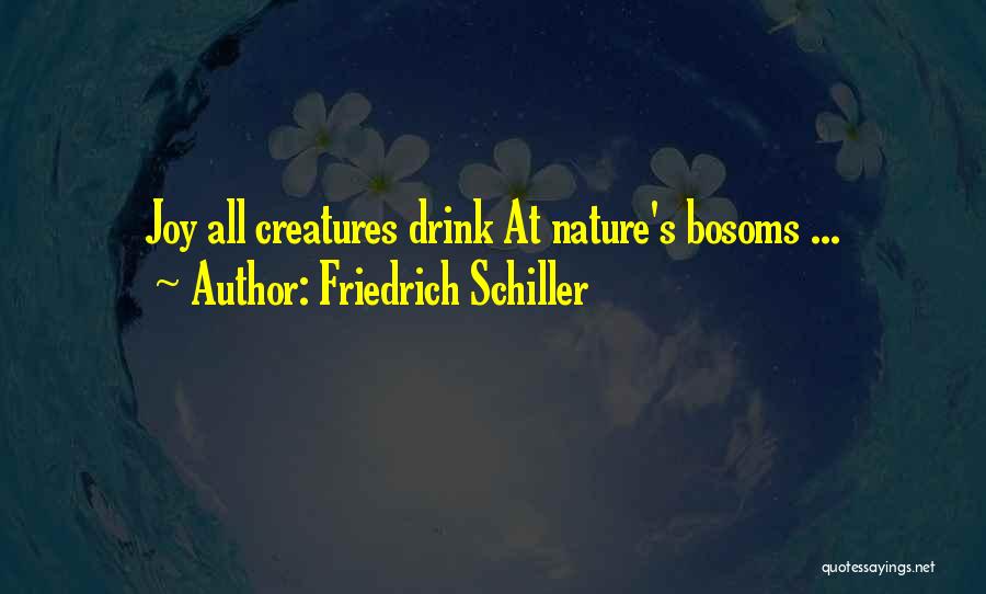 Friedrich Schiller Quotes: Joy All Creatures Drink At Nature's Bosoms ...