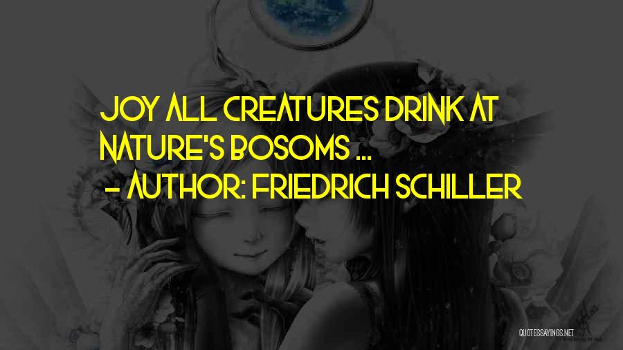 Friedrich Schiller Quotes: Joy All Creatures Drink At Nature's Bosoms ...